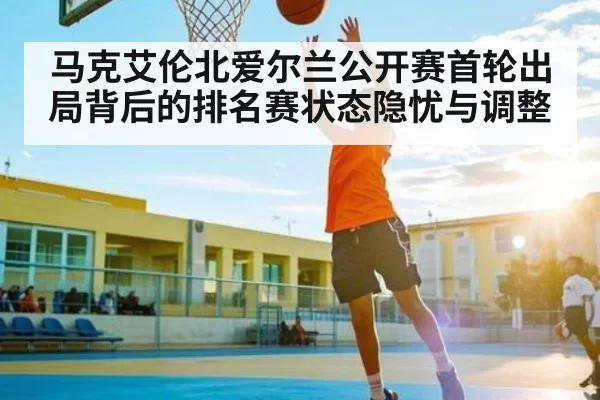 马克艾伦北爱尔兰公开赛首轮出局背后的排名赛状态隐忧与调整